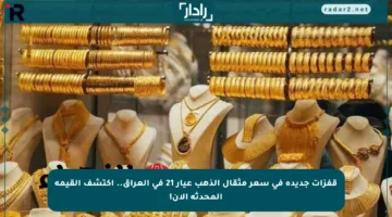 قفزات جديدة في سعر مثقال الذهب عيار 21 في العراق.. اكتشف القيمة المحدثة الآن!